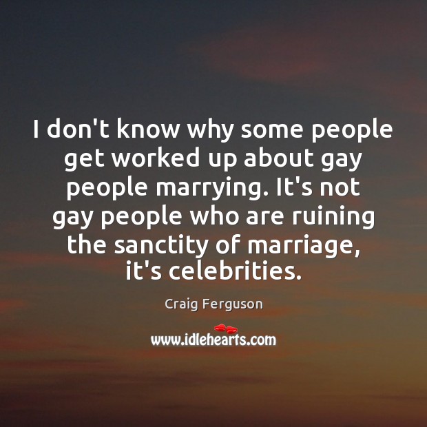 I don’t know why some people get worked up about gay people Craig Ferguson Picture Quote