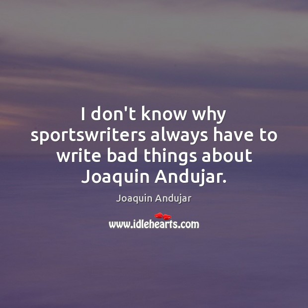 I don’t know why sportswriters always have to write bad things about Joaquin Andujar. Joaquin Andujar Picture Quote