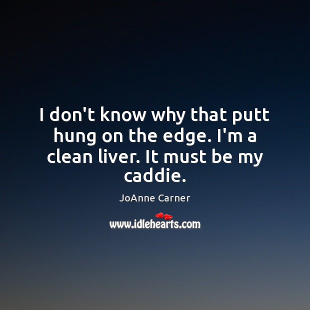 I don’t know why that putt hung on the edge. I’m a clean liver. It must be my caddie. JoAnne Carner Picture Quote