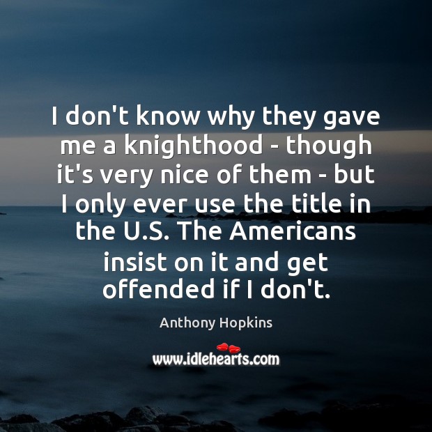 I don’t know why they gave me a knighthood – though it’s Anthony Hopkins Picture Quote