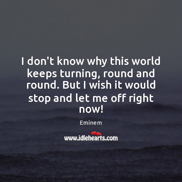 I don’t know why this world keeps turning, round and round. But Eminem Picture Quote