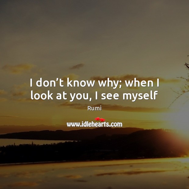 I don’t know why; when I look at you, I see myself Image