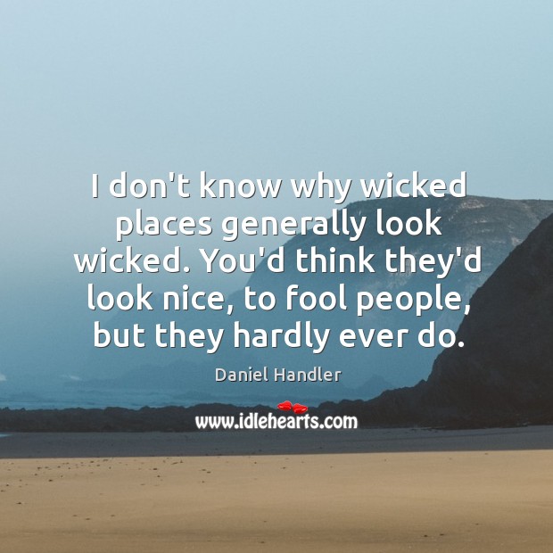 I don’t know why wicked places generally look wicked. You’d think they’d Daniel Handler Picture Quote