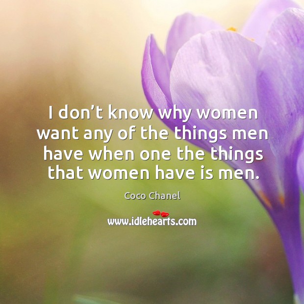 I don’t know why women want any of the things men have when one the things that women have is men. Coco Chanel Picture Quote