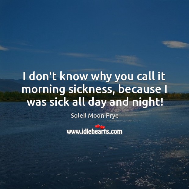 I don’t know why you call it morning sickness, because I was sick all day and night! Soleil Moon Frye Picture Quote