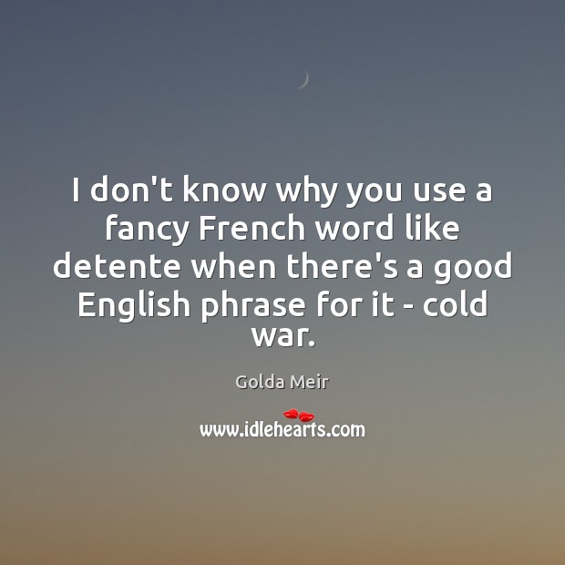 I don’t know why you use a fancy French word like detente Golda Meir Picture Quote