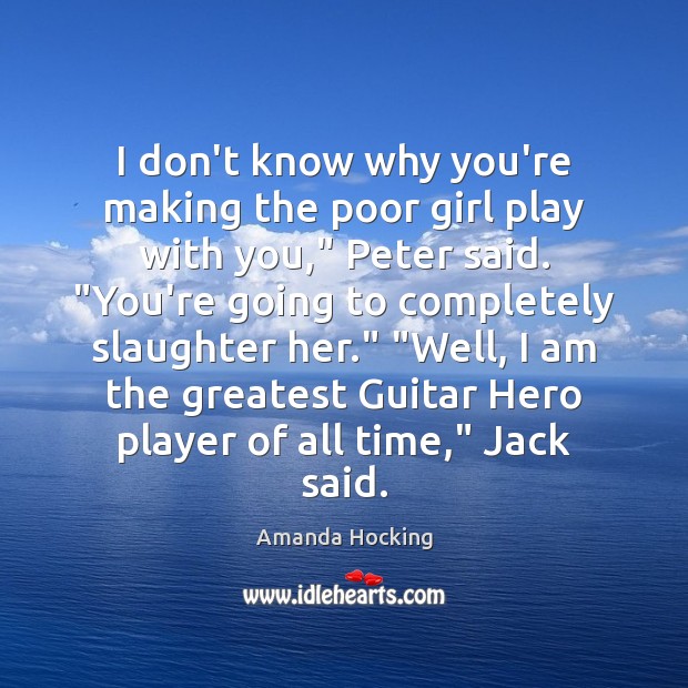 I don’t know why you’re making the poor girl play with you,” Amanda Hocking Picture Quote