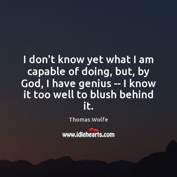I don’t know yet what I am capable of doing, but, by Thomas Wolfe Picture Quote