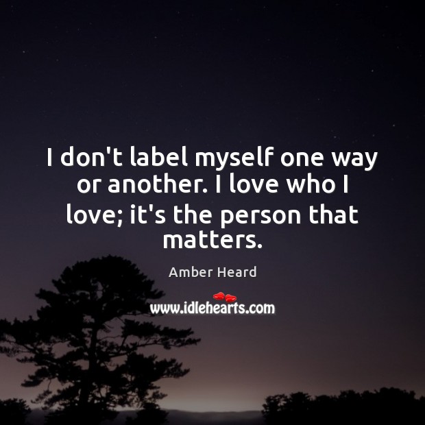 I don’t label myself one way or another. I love who I love; it’s the person that matters. Image