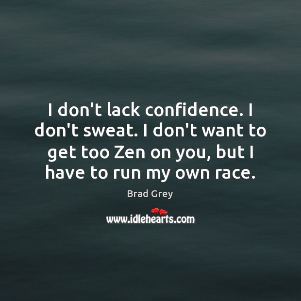I don’t lack confidence. I don’t sweat. I don’t want to get Brad Grey Picture Quote