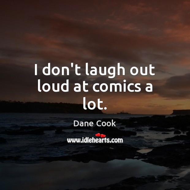 I don’t laugh out loud at comics a lot. Dane Cook Picture Quote
