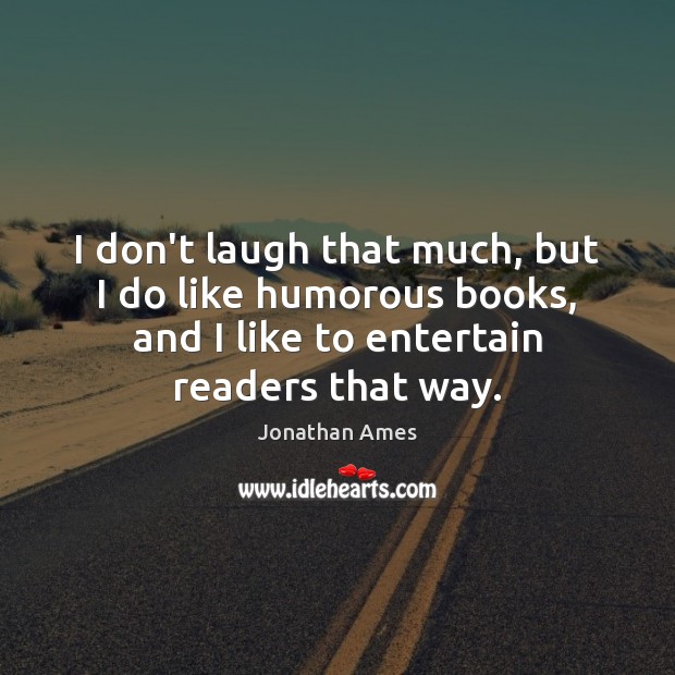 I don’t laugh that much, but I do like humorous books, and Jonathan Ames Picture Quote