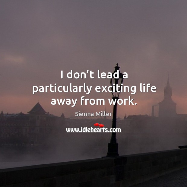 I don’t lead a particularly exciting life away from work. Sienna Miller Picture Quote