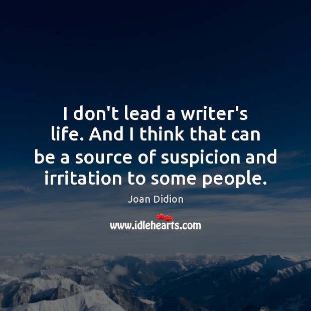 I don’t lead a writer’s life. And I think that can be Joan Didion Picture Quote