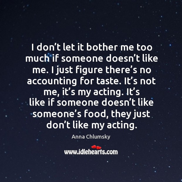 I don’t let it bother me too much if someone doesn’t like me. Anna Chlumsky Picture Quote
