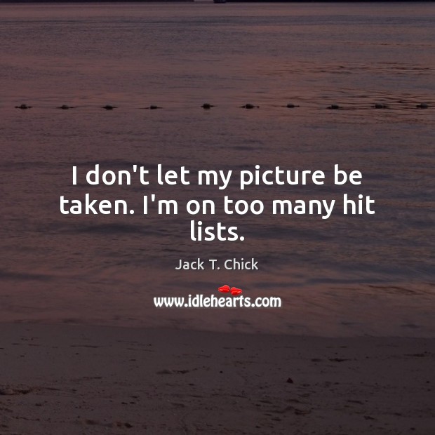 I don’t let my picture be taken. I’m on too many hit lists. Jack T. Chick Picture Quote