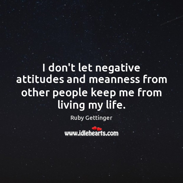 I don’t let negative attitudes and meanness from other people keep me from living my life. Ruby Gettinger Picture Quote