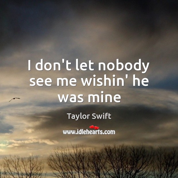 I don’t let nobody see me wishin’ he was mine Taylor Swift Picture Quote