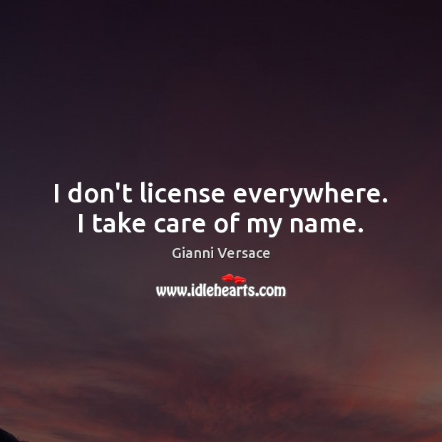 I don’t license everywhere. I take care of my name. Gianni Versace Picture Quote