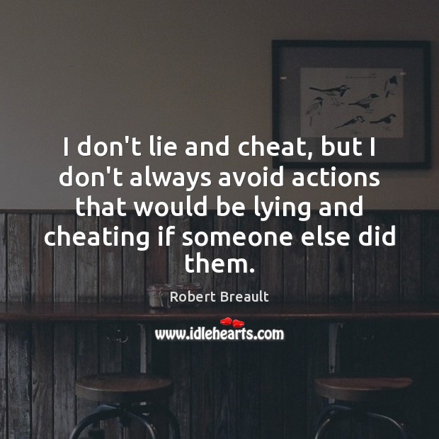 I don’t lie and cheat, but I don’t always avoid actions that Robert Breault Picture Quote