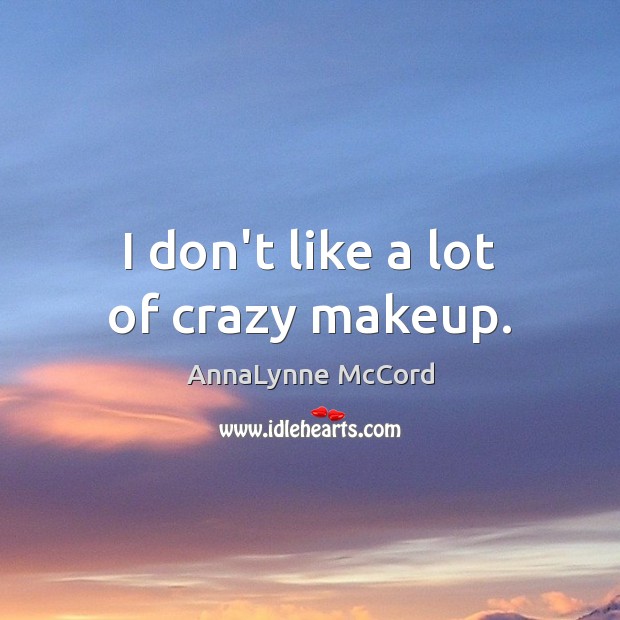 I don’t like a lot of crazy makeup. AnnaLynne McCord Picture Quote