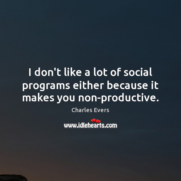 I don’t like a lot of social programs either because it makes you non-productive. Charles Evers Picture Quote