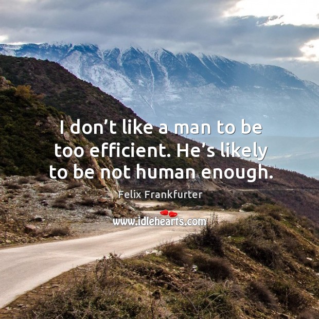 I don’t like a man to be too efficient. He’s likely to be not human enough. Image