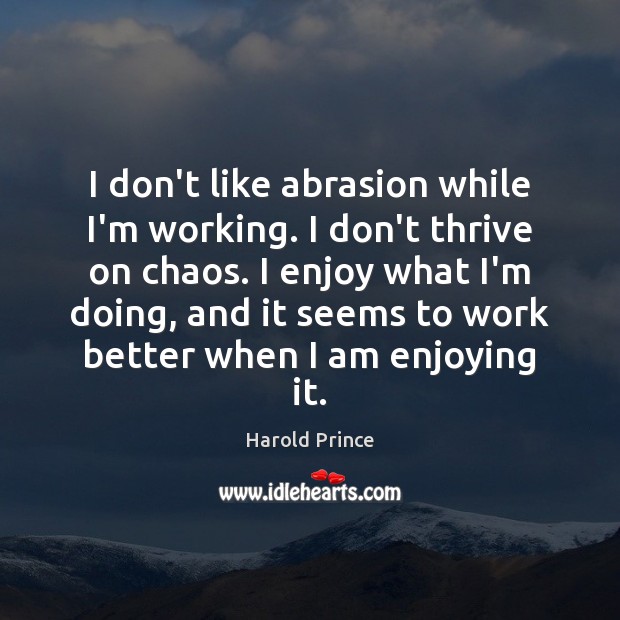 I don’t like abrasion while I’m working. I don’t thrive on chaos. Harold Prince Picture Quote