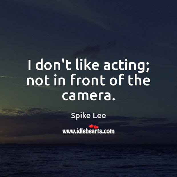 I don’t like acting; not in front of the camera. Image