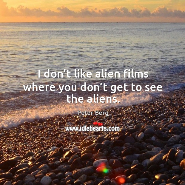 I don’t like alien films where you don’t get to see the aliens. Peter Berg Picture Quote