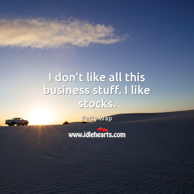 I don’t like all this business stuff. I like stocks. Business Quotes Image
