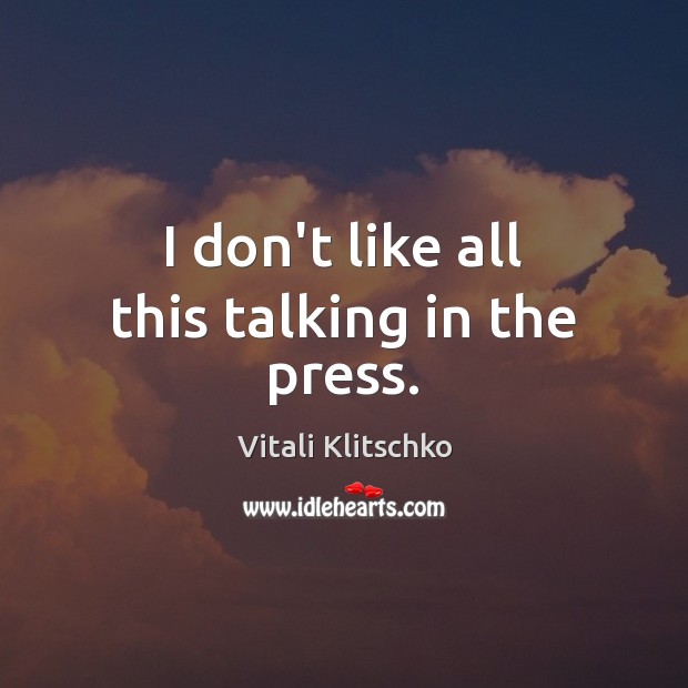 I don’t like all this talking in the press. Vitali Klitschko Picture Quote