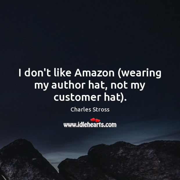 I don’t like Amazon (wearing my author hat, not my customer hat). Charles Stross Picture Quote
