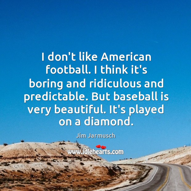 I don’t like American football. I think it’s boring and ridiculous and Jim Jarmusch Picture Quote