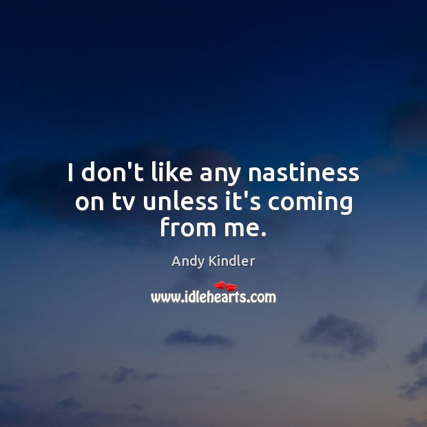 I don’t like any nastiness on tv unless it’s coming from me. Andy Kindler Picture Quote