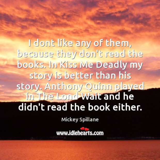 I dont like any of them, because they don’t read the books. Mickey Spillane Picture Quote