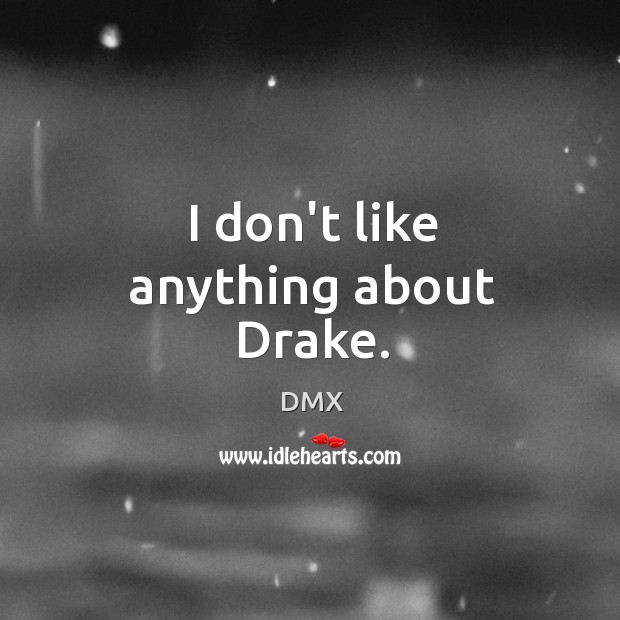 I don’t like anything about Drake. DMX Picture Quote
