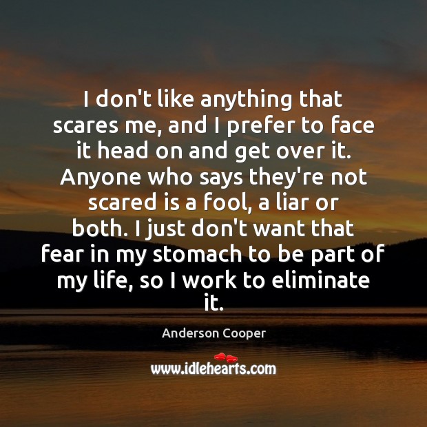 I don’t like anything that scares me, and I prefer to face Anderson Cooper Picture Quote