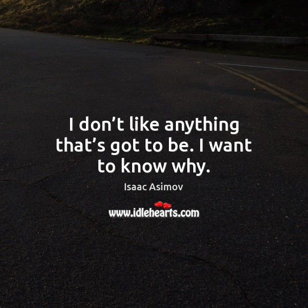 I don’t like anything that’s got to be. I want to know why. Isaac Asimov Picture Quote