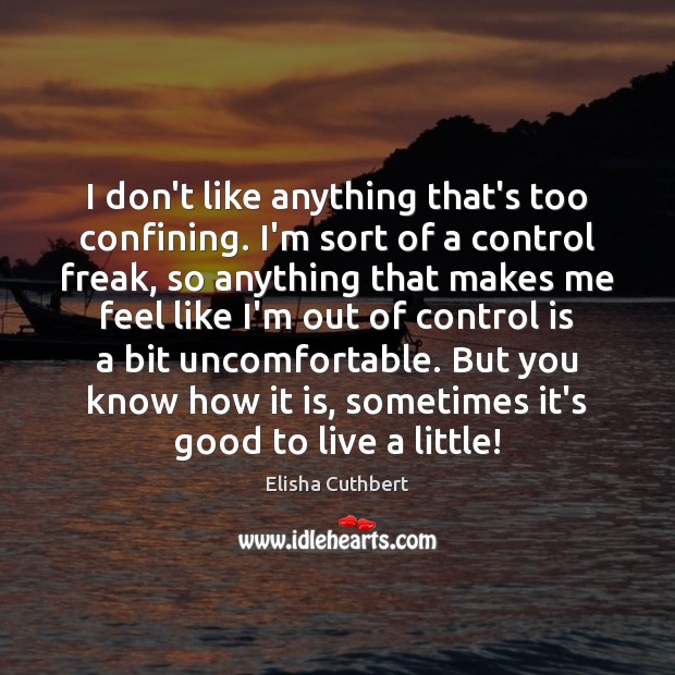I don’t like anything that’s too confining. I’m sort of a control Elisha Cuthbert Picture Quote