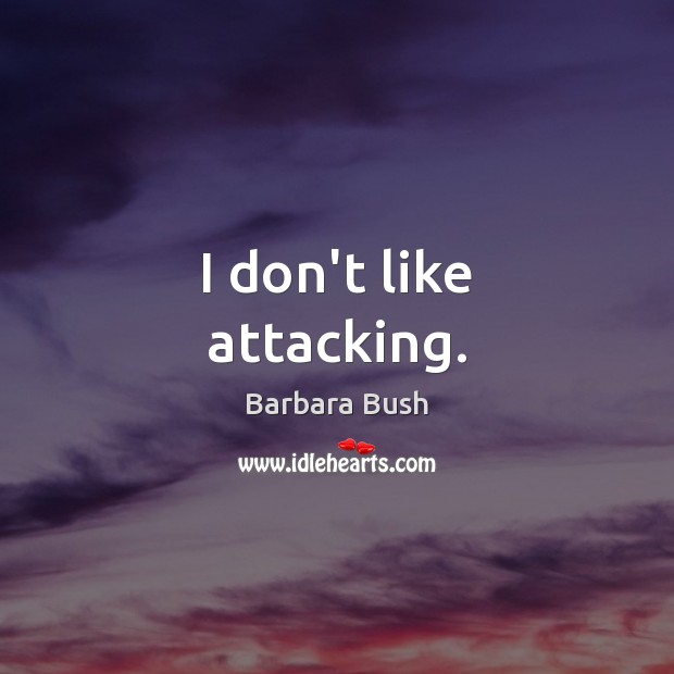 I don’t like attacking. Barbara Bush Picture Quote