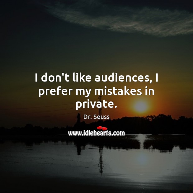 I don’t like audiences, I prefer my mistakes in private. Dr. Seuss Picture Quote