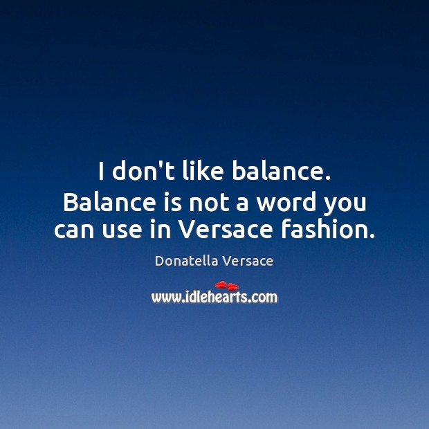 I don’t like balance. Balance is not a word you can use in Versace fashion. Donatella Versace Picture Quote