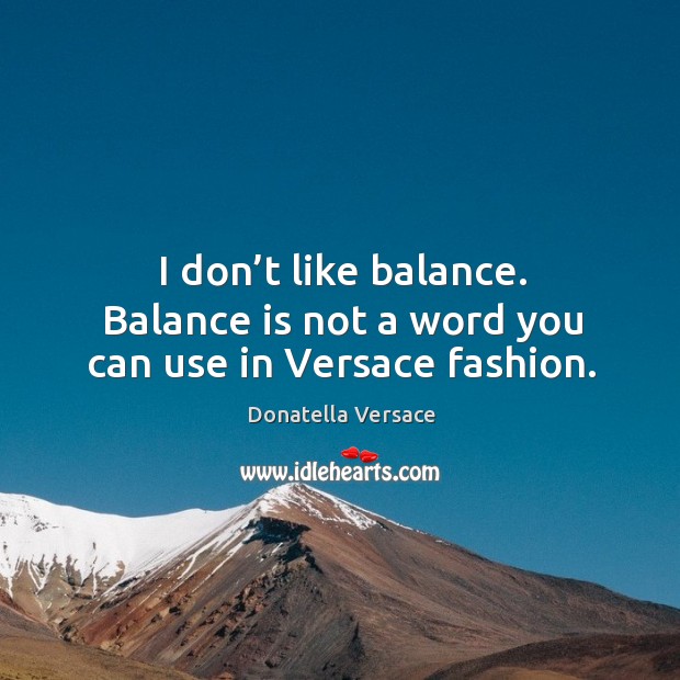 I don’t like balance. Balance is not a word you can use in versace fashion. Image