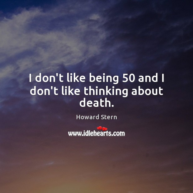 I don’t like being 50 and I don’t like thinking about death. Howard Stern Picture Quote