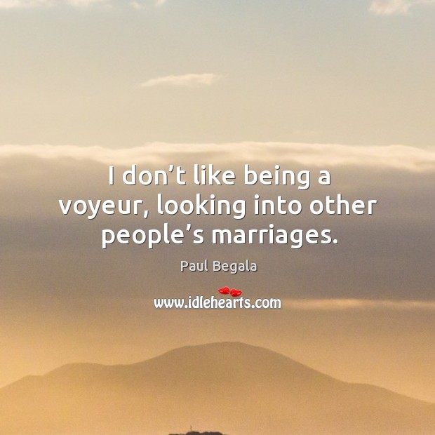 I don’t like being a voyeur, looking into other people’s marriages. Paul Begala Picture Quote