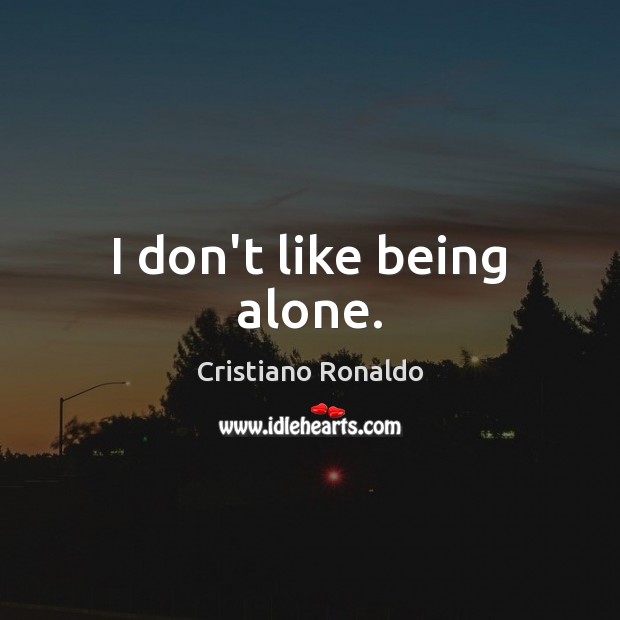 I don’t like being alone. Image