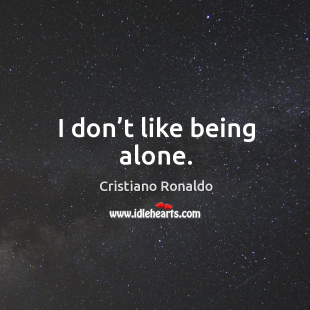 I don’t like being alone. Cristiano Ronaldo Picture Quote