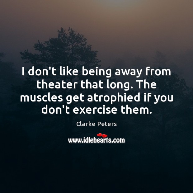I don’t like being away from theater that long. The muscles get Clarke Peters Picture Quote