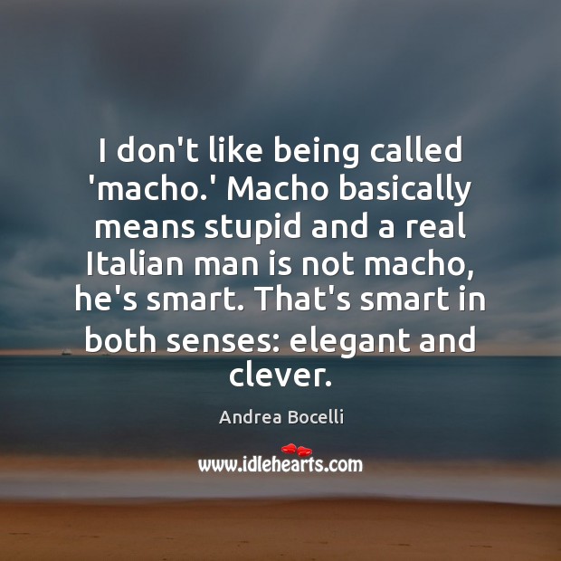 I don’t like being called ‘macho.’ Macho basically means stupid and Andrea Bocelli Picture Quote